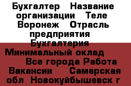 Бухгалтер › Название организации ­ Теле2-Воронеж › Отрасль предприятия ­ Бухгалтерия › Минимальный оклад ­ 31 000 - Все города Работа » Вакансии   . Самарская обл.,Новокуйбышевск г.